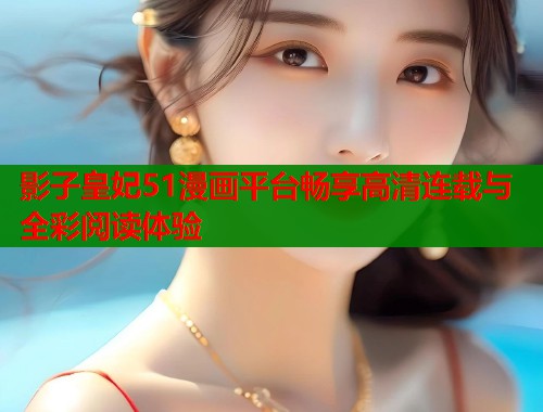 影子皇妃51漫画平台畅享高清连载与全彩阅读体验  第1张
