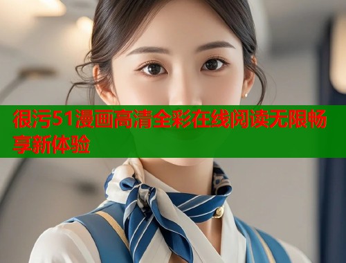 很污51漫画高清全彩在线阅读无限畅享新体验  第1张