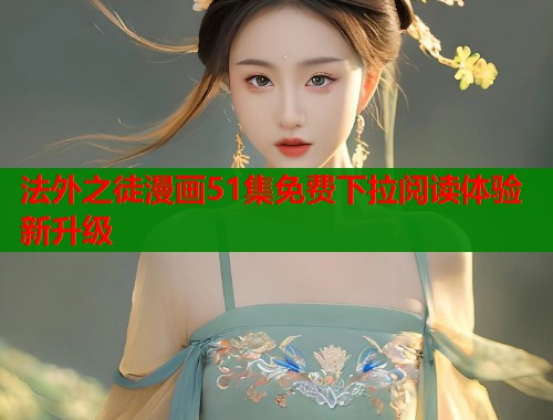 法外之徒漫画51集免费下拉阅读体验新升级  第1张