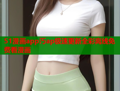 51漫画app汅ap极速更新全彩离线免费看漫画  第1张