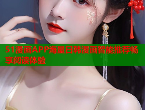51漫画APP海量日韩漫画智能推荐畅享阅读体验  第1张