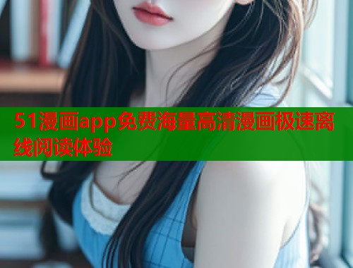 51漫画app免费海量高清漫画极速离线阅读体验  第2张
