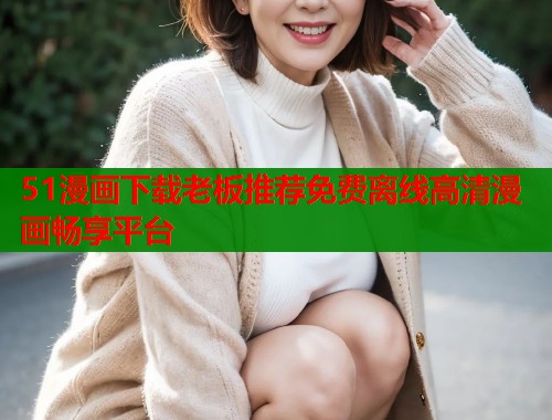51漫画下载老板推荐免费离线高清漫画畅享平台  第1张