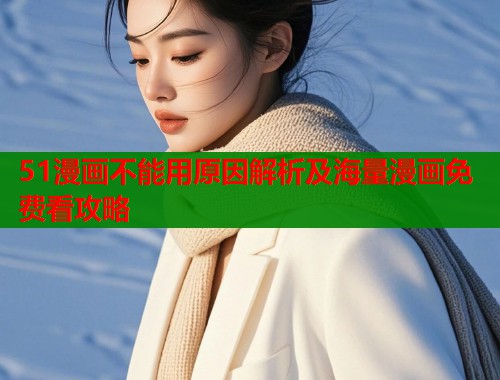51漫画不能用原因解析及海量漫画免费看攻略  第1张