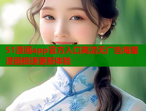 51漫画app官方入口高清无广告海量漫画极速更新体验  第1张