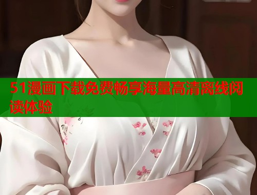 51漫画下载免费畅享海量高清离线阅读体验  第2张