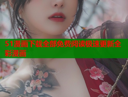51漫画下载全部免费阅读极速更新全彩漫画  第1张