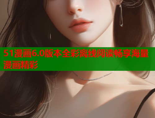 51漫画6.0版本全彩离线阅读畅享海量漫画精彩  第2张