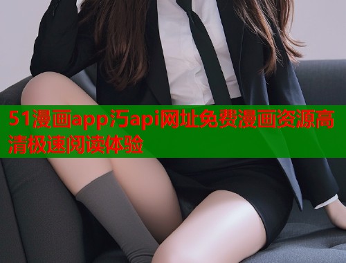 51漫画app汅api网址免费漫画资源高清极速阅读体验  第1张