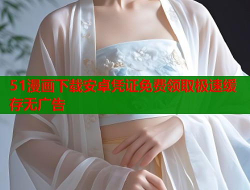 51漫画下载安卓凭证免费领取极速缓存无广告  第1张