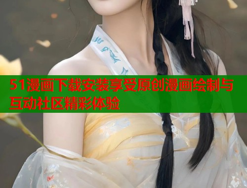 51漫画下载安装享受原创漫画绘制与互动社区精彩体验  第1张