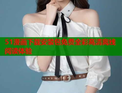51漫画下载安装包免费全彩高清离线阅读体验  第1张