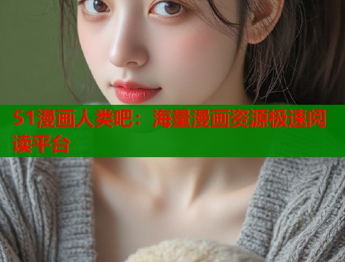 51漫画人类吧：海量漫画资源极速阅读平台  第1张
