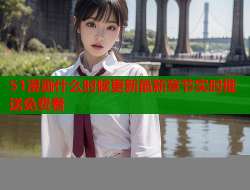 51漫画什么时候更新最新章节实时推送免费看  第1张