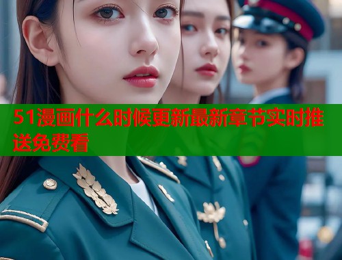 51漫画什么时候更新最新章节实时推送免费看  第2张