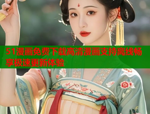 51漫画免费下载高清漫画支持离线畅享极速更新体验  第1张