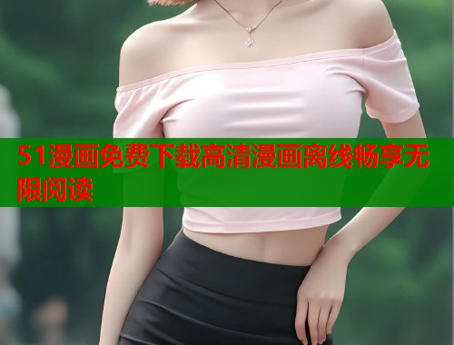 51漫画免费下载高清漫画离线畅享无限阅读  第1张