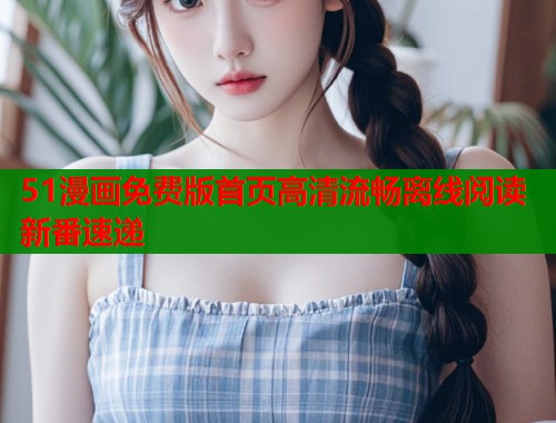 51漫画免费版首页高清流畅离线阅读新番速递  第1张