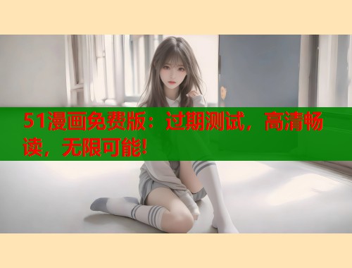 51漫画免费版：过期测试，高清畅读，无限可能!  第1张