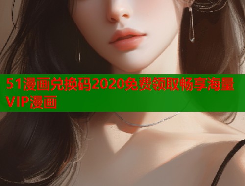 51漫画兑换码2020免费领取畅享海量VIP漫画  第2张