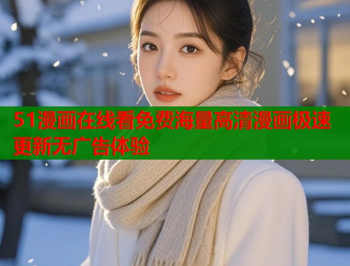 51漫画在线看免费海量高清漫画极速更新无广告体验  第1张