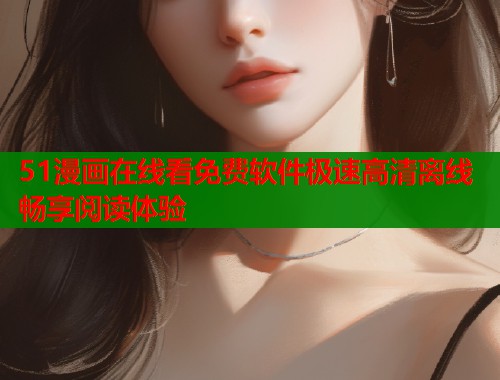 51漫画在线看免费软件极速高清离线畅享阅读体验  第2张
