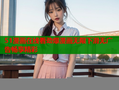 51漫画在线看劲爆漫画无限下滑无广告畅享精彩  第1张
