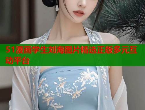 51漫画学生刘海图片精选正版多元互动平台  第1张