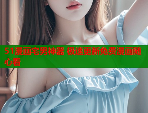 51漫画宅男神器 极速更新免费漫画随心看  第1张
