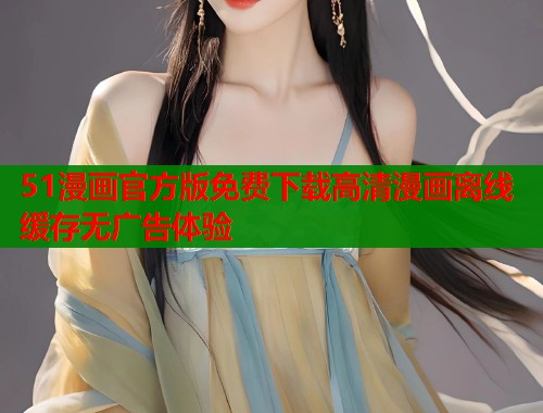 51漫画官方版免费下载高清漫画离线缓存无广告体验  第1张
