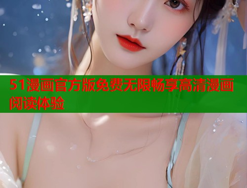 51漫画官方版免费无限畅享高清漫画阅读体验  第1张