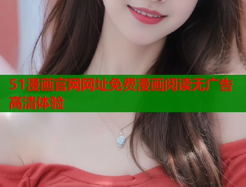 51漫画官网网址免费漫画阅读无广告高清体验  第1张