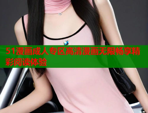 51漫画成人专区高清漫画无限畅享精彩阅读体验  第1张