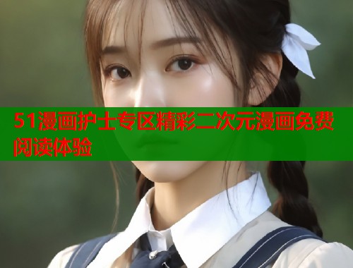 51漫画护士专区精彩二次元漫画免费阅读体验  第1张