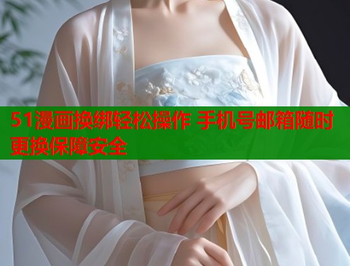 51漫画换绑轻松操作 手机号邮箱随时更换保障安全  第1张