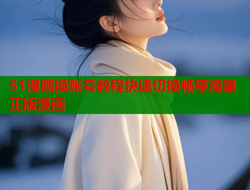 51漫画换账号教程快速切换畅享海量正版漫画  第1张