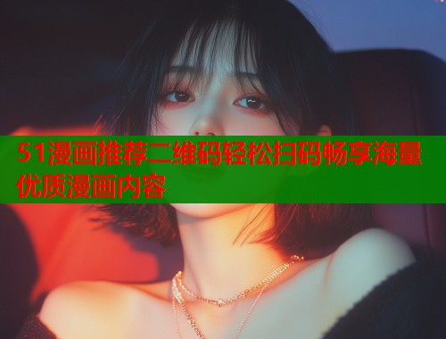 51漫画推荐二维码轻松扫码畅享海量优质漫画内容  第1张