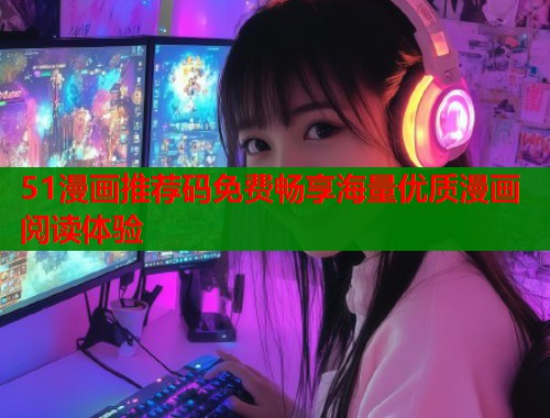 51漫画推荐码免费畅享海量优质漫画阅读体验  第1张