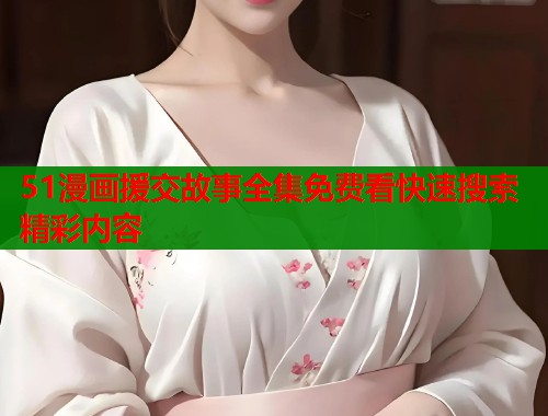 51漫画援交故事全集免费看快速搜索精彩内容  第2张
