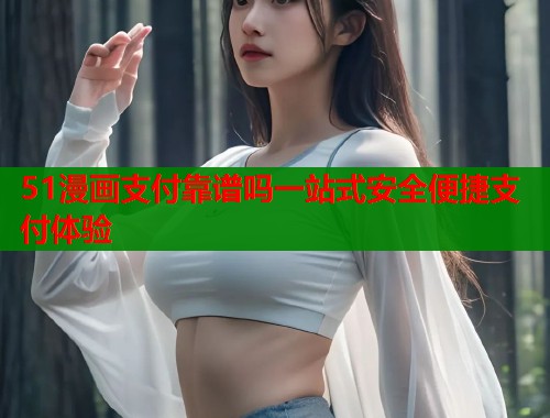 51漫画支付靠谱吗一站式安全便捷支付体验  第2张