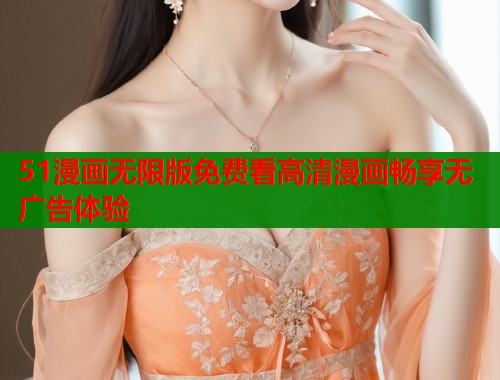 51漫画无限版免费看高清漫画畅享无广告体验  第1张