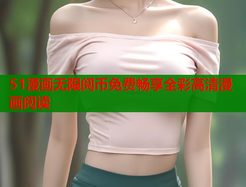 51漫画无限阅币免费畅享全彩高清漫画阅读  第1张