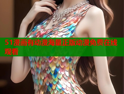 51漫画有动漫海量正版动漫免费在线观看  第2张