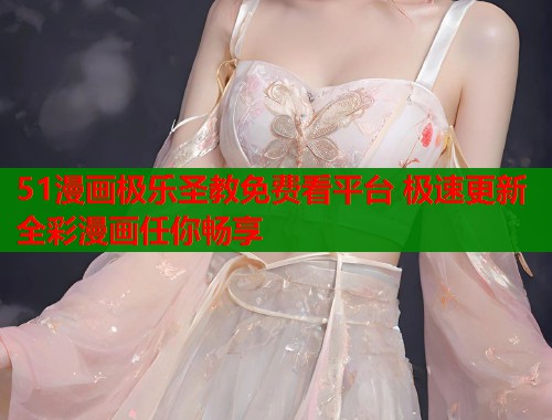 51漫画极乐圣教免费看平台 极速更新全彩漫画任你畅享  第1张