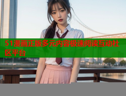 51漫画正版多元内容极速阅读互动社区平台  第1张