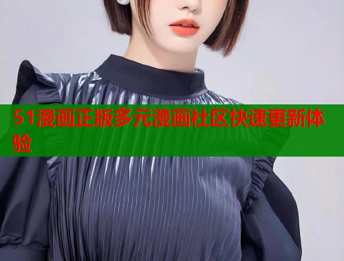 51漫画正版多元漫画社区快速更新体验  第1张