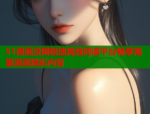51漫画没网极速离线阅读平台畅享海量漫画精彩内容  第1张