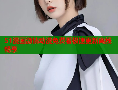 51漫画激情动漫免费看极速更新离线畅享  第2张