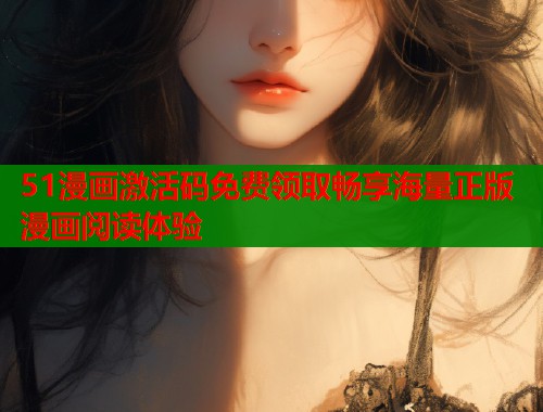 51漫画激活码免费领取畅享海量正版漫画阅读体验  第1张