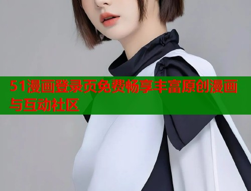 51漫画登录页免费畅享丰富原创漫画与互动社区  第1张